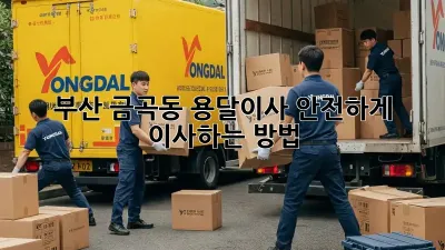 부산 금곡동 용달이사, 안전하게 이사하는 방법!