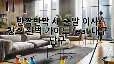 ✨ 반짝반짝 새 출발! 이사 청소 완벽 가이드 (feat. 대구 남구) ✨